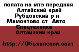 лопата на мтз передняя - Алтайский край, Рубцовский р-н, Мамонтово ст. Авто » Спецтехника   . Алтайский край